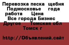 Перевозка песка, щебня Подмосковье, 2 года работа.  › Цена ­ 3 760 - Все города Бизнес » Другое   . Томская обл.,Томск г.